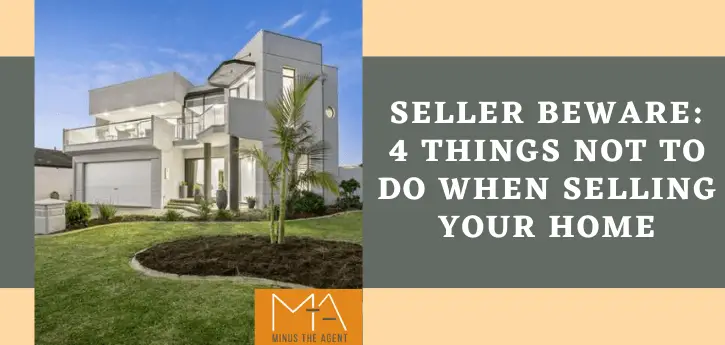 Seller Beware 4 Things Not To Do When Selling Your Home